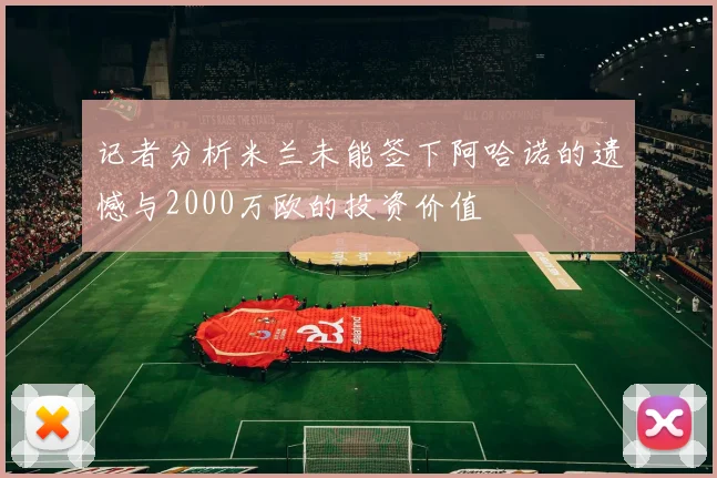 记者分析米兰未能签下阿哈诺的遗憾与2000万欧的投资价值