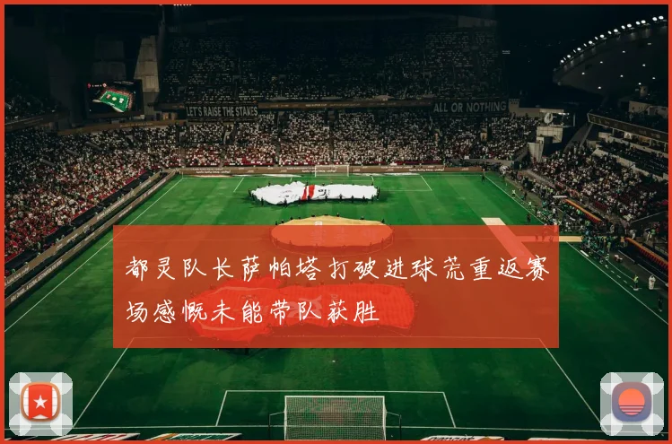 都灵队长萨帕塔打破进球荒重返赛场感慨未能带队获胜