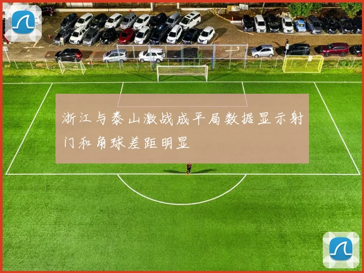 浙江与泰山激战成平局数据显示射门和角球差距明显