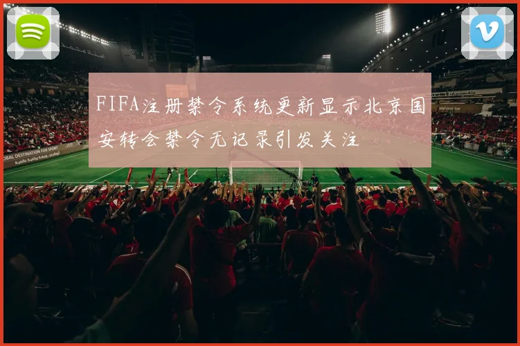 FIFA注册禁令系统更新显示北京国安转会禁令无记录引发关注