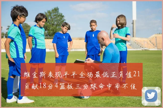 维金斯表现平平全场最低正负值21贡献18分4篮板三分球命中率不佳