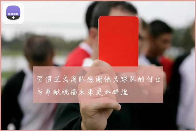 贺惯正式离队感谢他为球队的付出与奉献祝福未来更加辉煌