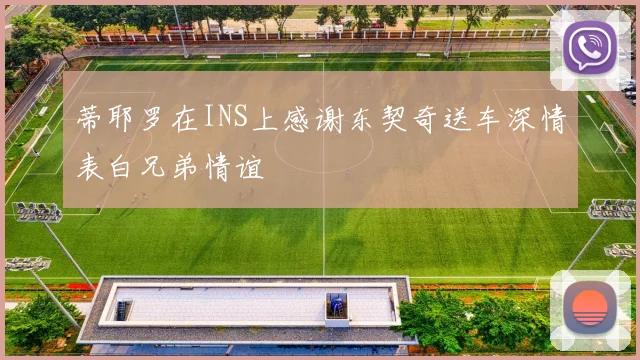 蒂耶罗在INS上感谢东契奇送车深情表白兄弟情谊
