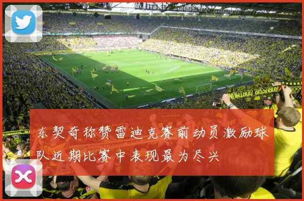 东契奇称赞雷迪克赛前动员激励球队近期比赛中表现最为尽兴