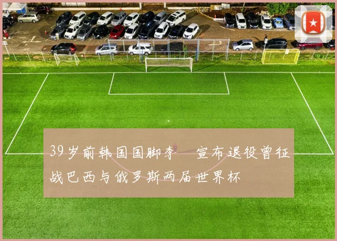 39岁前韩国国脚李镕宣布退役曾征战巴西与俄罗斯两届世界杯
