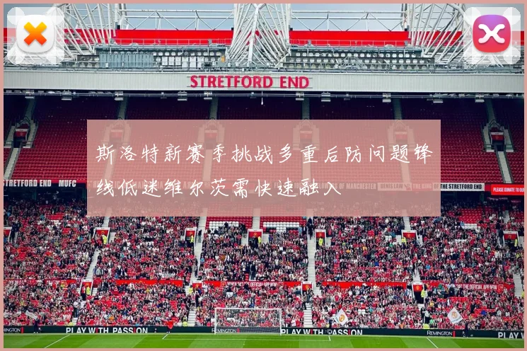 斯洛特新赛季挑战多重后防问题锋线低迷维尔茨需快速融入