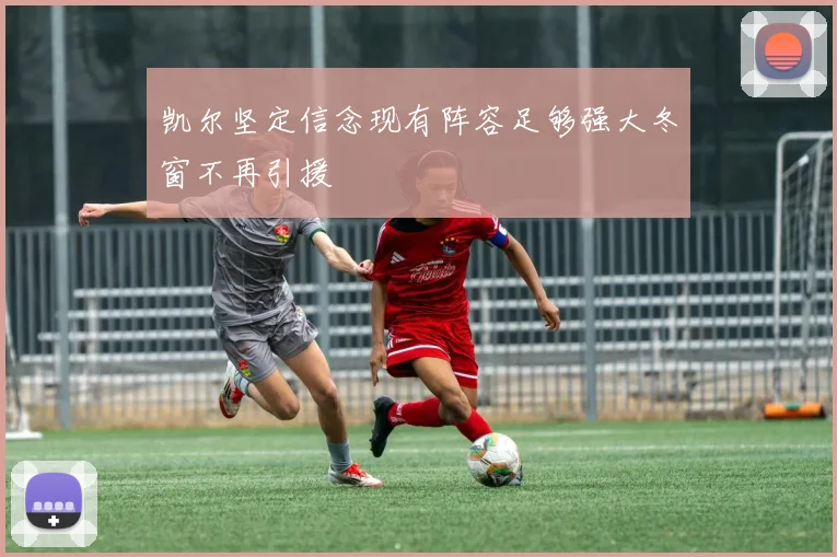 凯尔坚定信念现有阵容足够强大冬窗不再引援